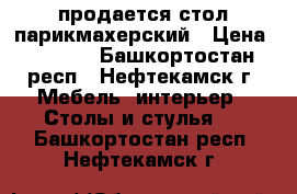 продается стол парикмахерский › Цена ­ 1 500 - Башкортостан респ., Нефтекамск г. Мебель, интерьер » Столы и стулья   . Башкортостан респ.,Нефтекамск г.